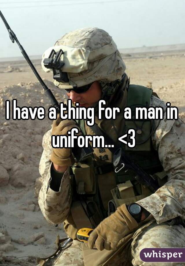 I have a thing for a man in uniform... <3