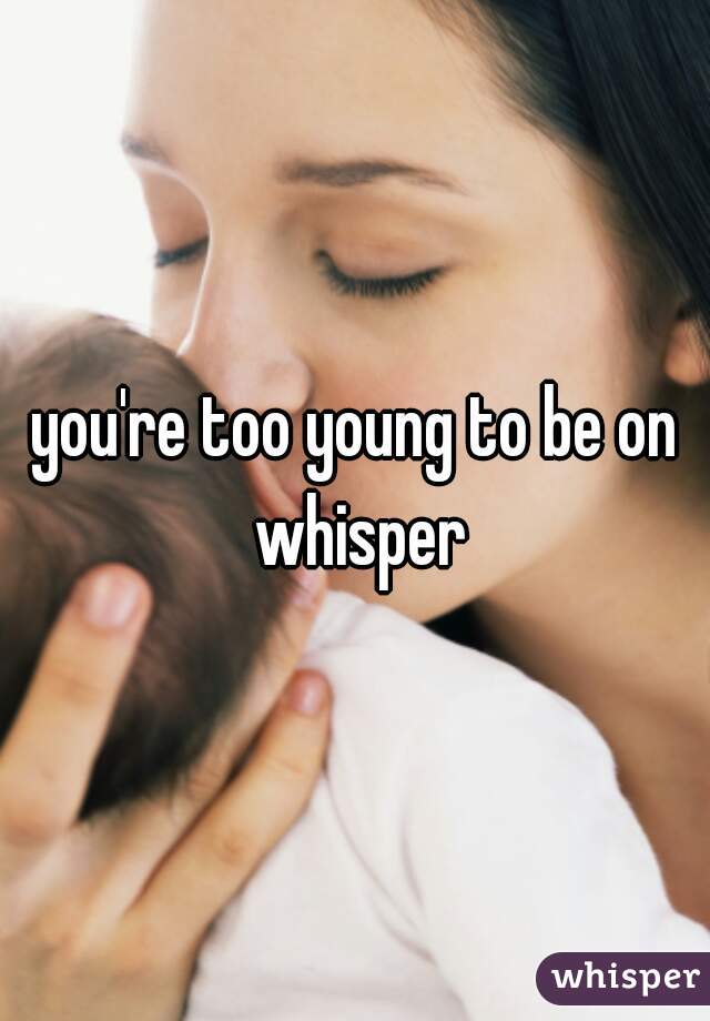 you're too young to be on whisper