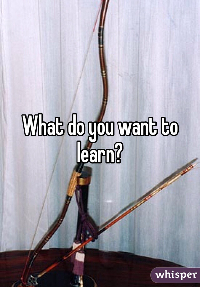 What do you want to learn? 