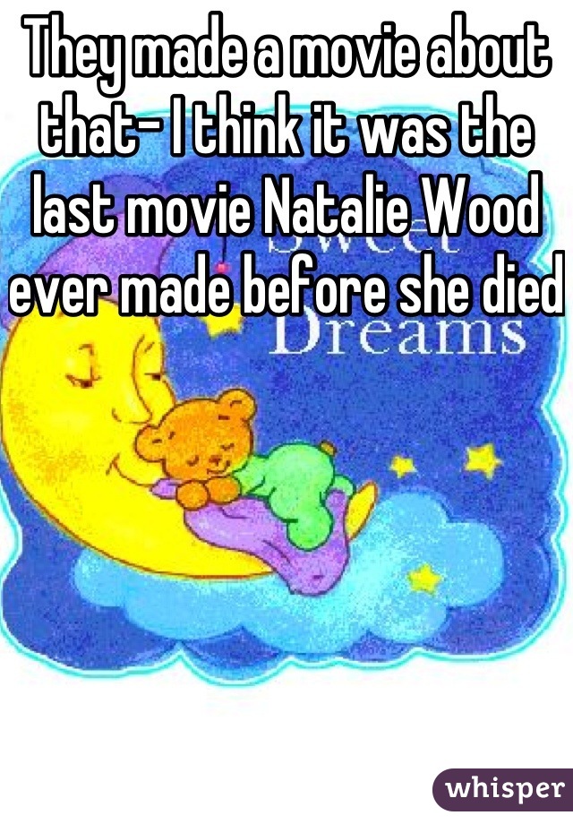 They made a movie about that- I think it was the last movie Natalie Wood ever made before she died