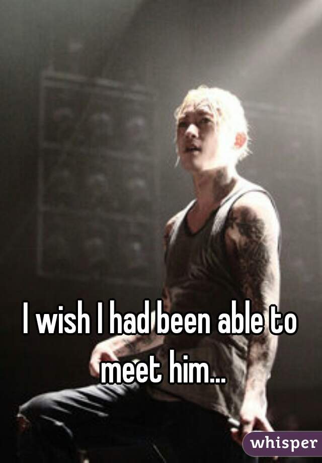 I wish I had been able to meet him...
 