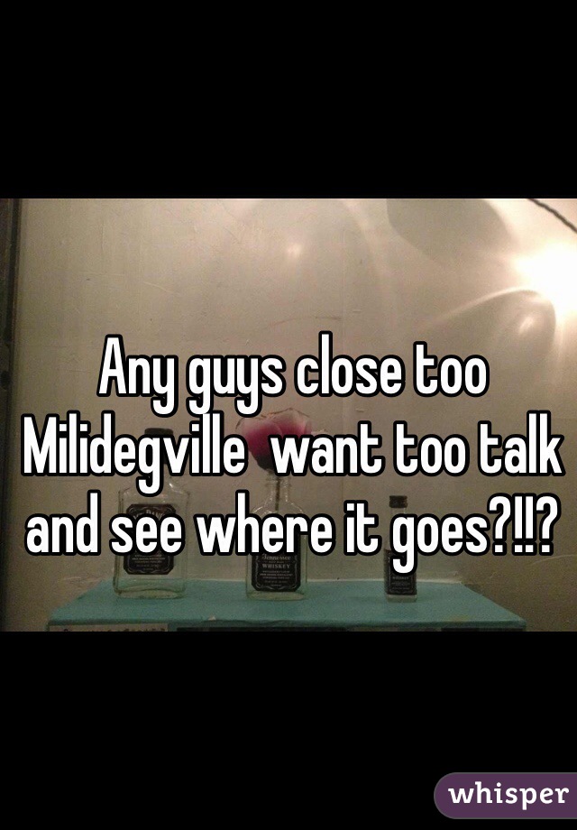 Any guys close too Milidegville  want too talk and see where it goes?!!?