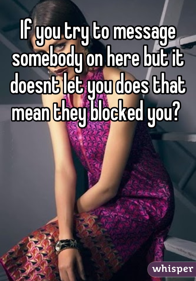 If you try to message somebody on here but it doesnt let you does that mean they blocked you? 