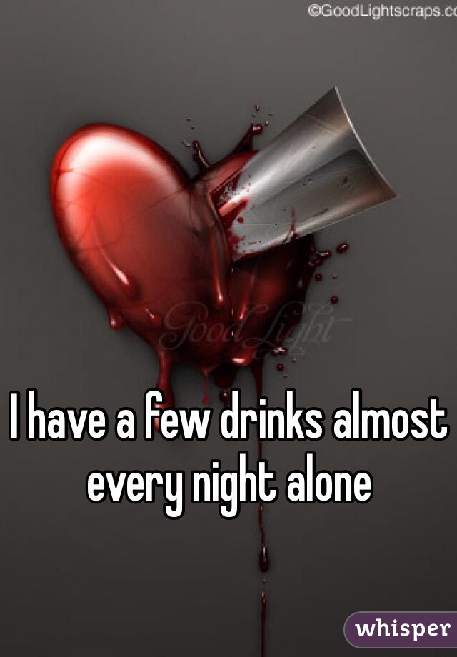 I have a few drinks almost every night alone 
