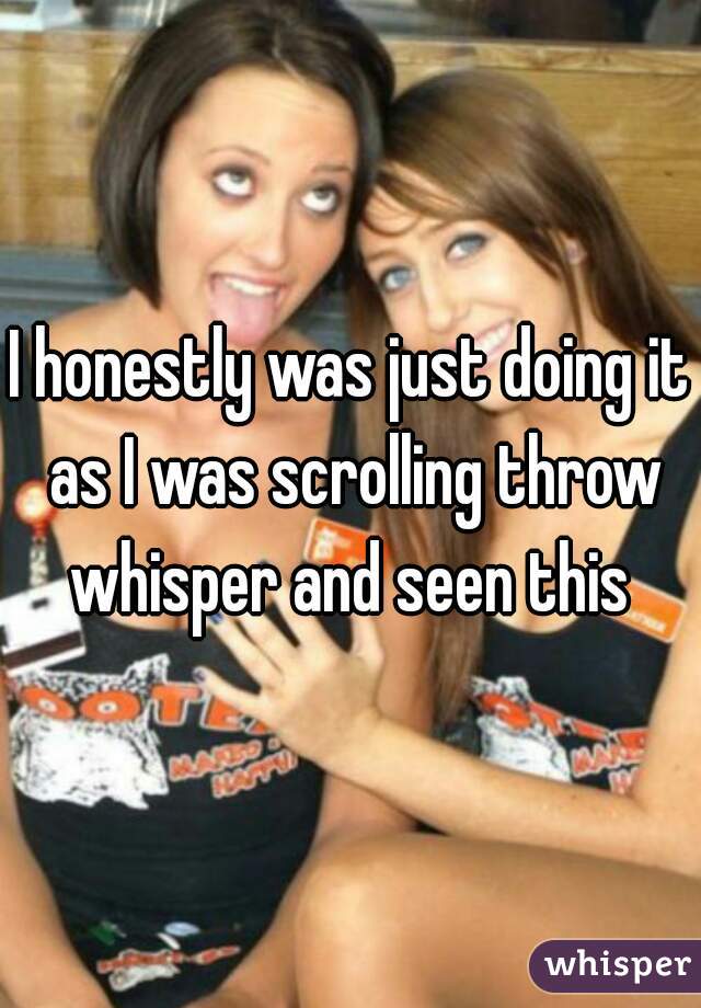 I honestly was just doing it as I was scrolling throw whisper and seen this 