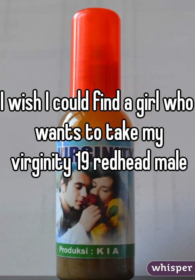 I wish I could find a girl who wants to take my virginity 19 redhead male