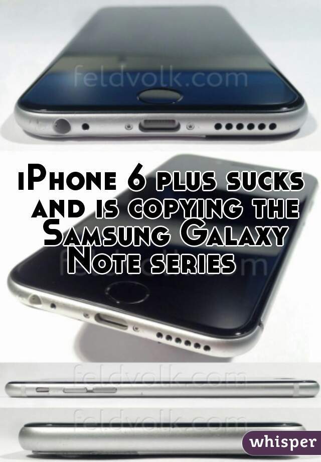 iPhone 6 plus sucks and is copying the Samsung Galaxy Note series   