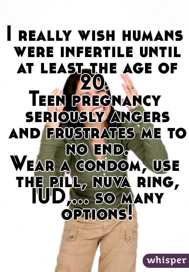 I really wish humans were infertile until at least the age of 20. 
Teen pregnancy seriously angers and frustrates me to no end.
Wear a condom, use the pill, nuva ring, IUD,... so many options!