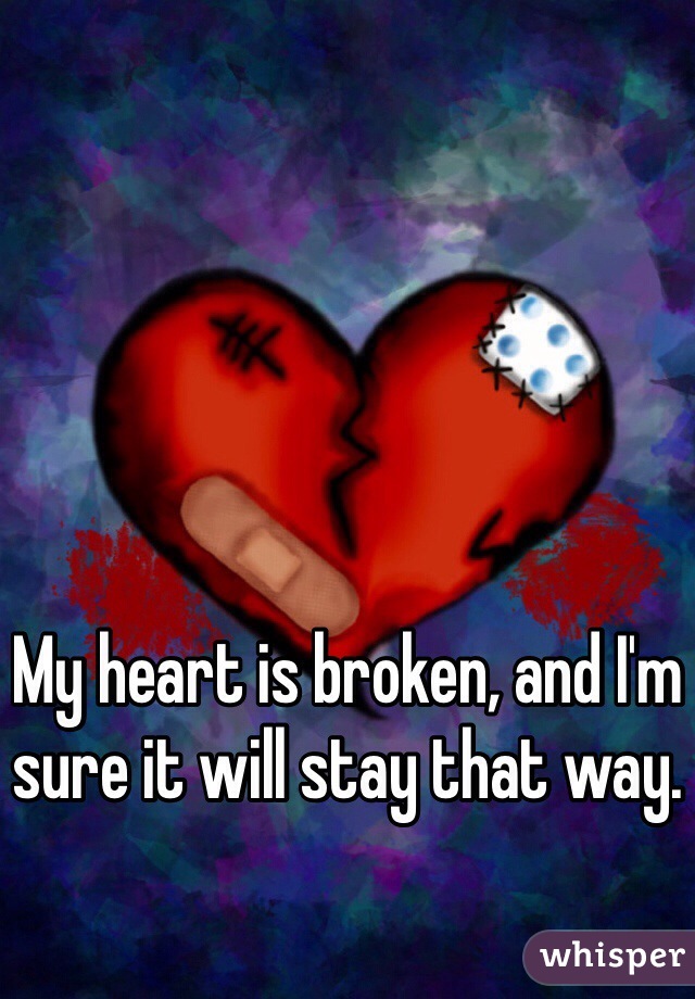My heart is broken, and I'm sure it will stay that way.