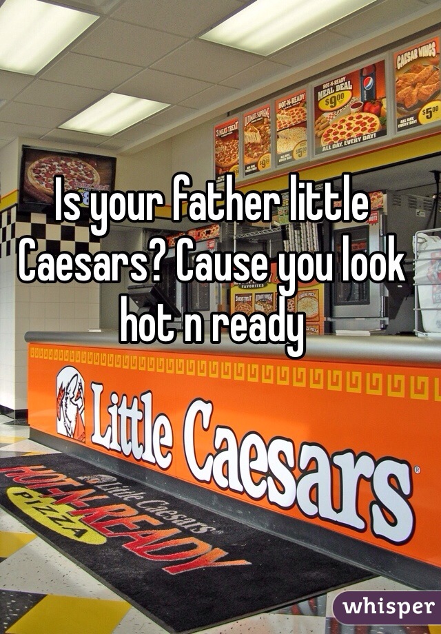 Is your father little Caesars? Cause you look hot n ready 