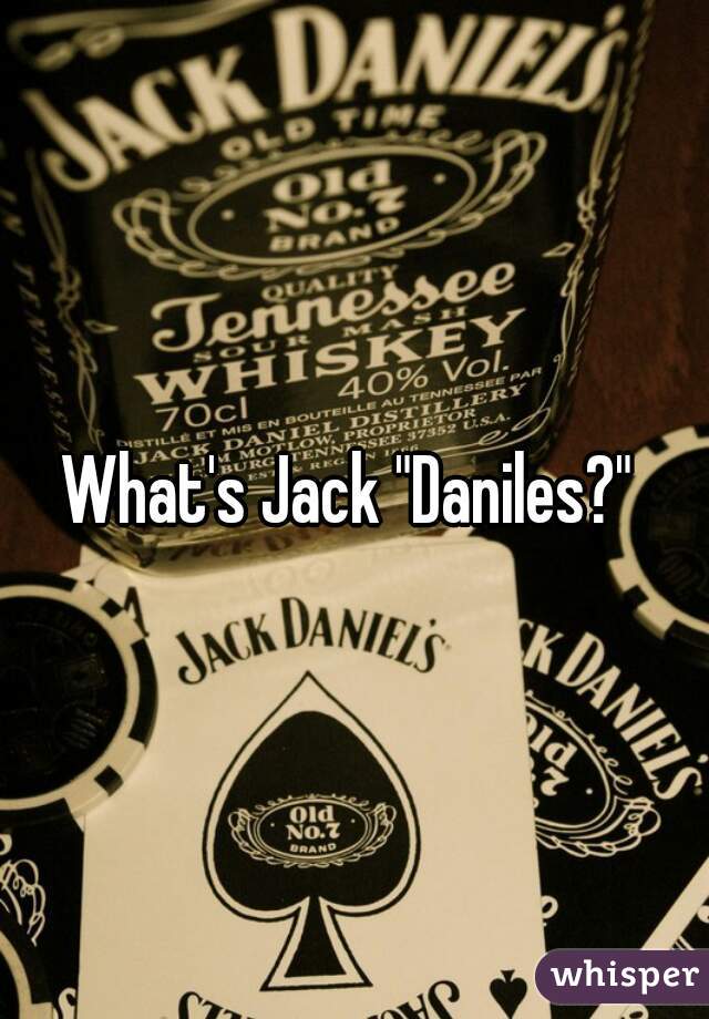 What's Jack "Daniles?" 