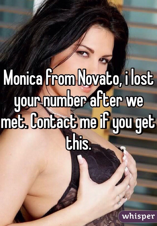 Monica from Novato, i lost your number after we met. Contact me if you get this. 