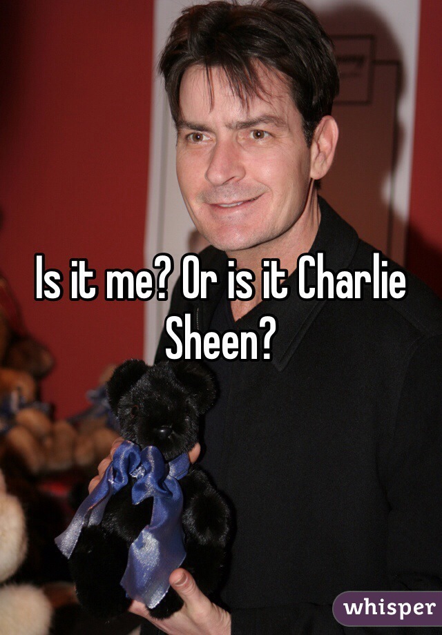 Is it me? Or is it Charlie Sheen?