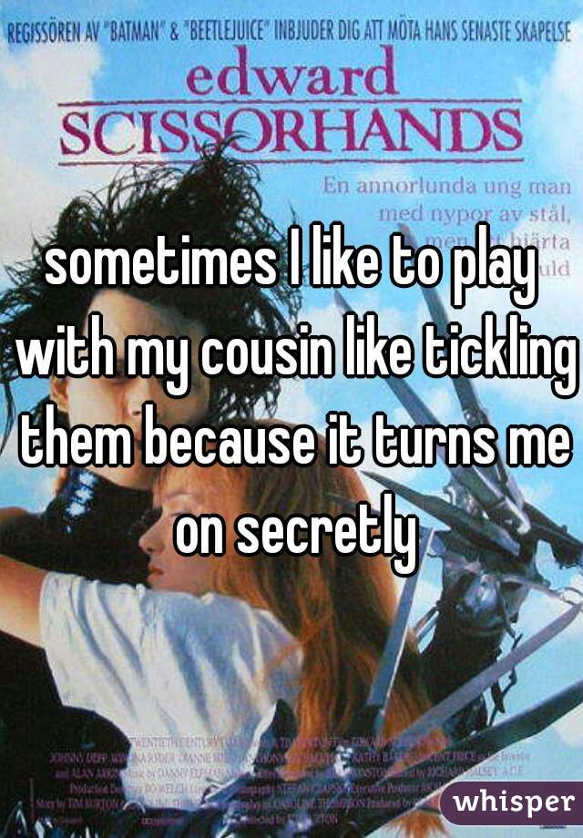 sometimes I like to play with my cousin like tickling them because it turns me on secretly