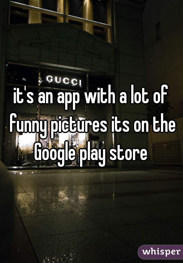 it's an app with a lot of funny pictures its on the Google play store 