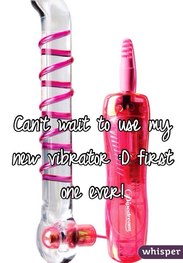 Can't wait to use my new vibrator :D first one ever! 