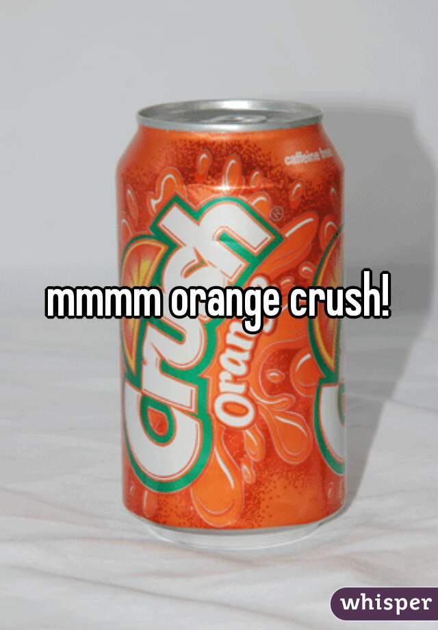 mmmm orange crush!