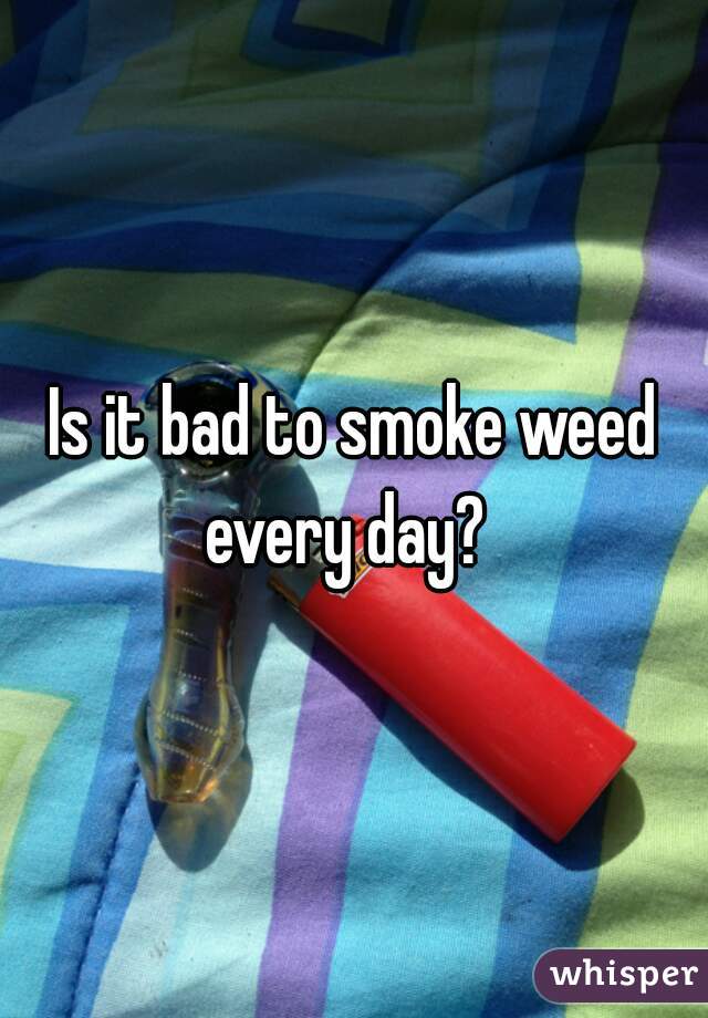 Is it bad to smoke weed every day?  