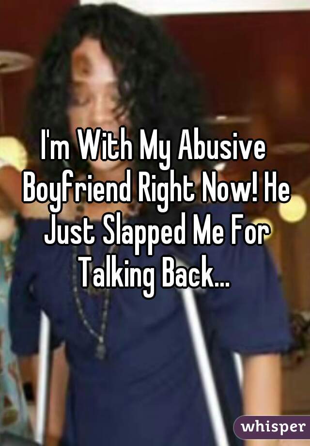 I'm With My Abusive Boyfriend Right Now! He Just Slapped Me For Talking Back... 