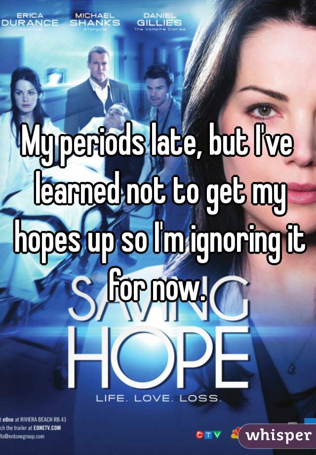 My periods late, but I've learned not to get my hopes up so I'm ignoring it for now. 