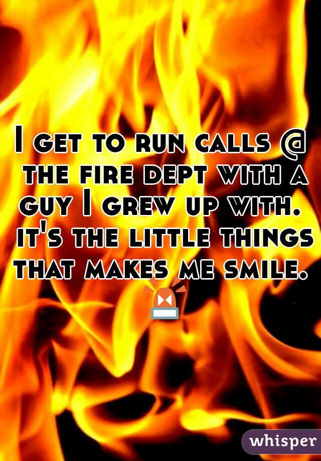 I get to run calls @ the fire dept with a guy I grew up with.  it's the little things that makes me smile.  🚨 