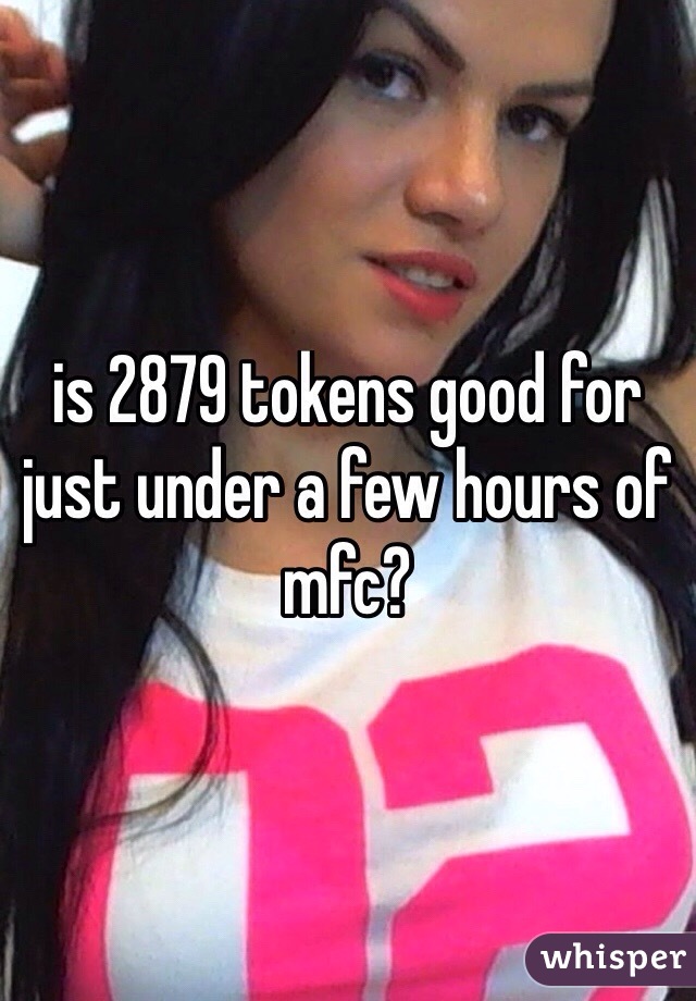 is 2879 tokens good for just under a few hours of mfc? 
