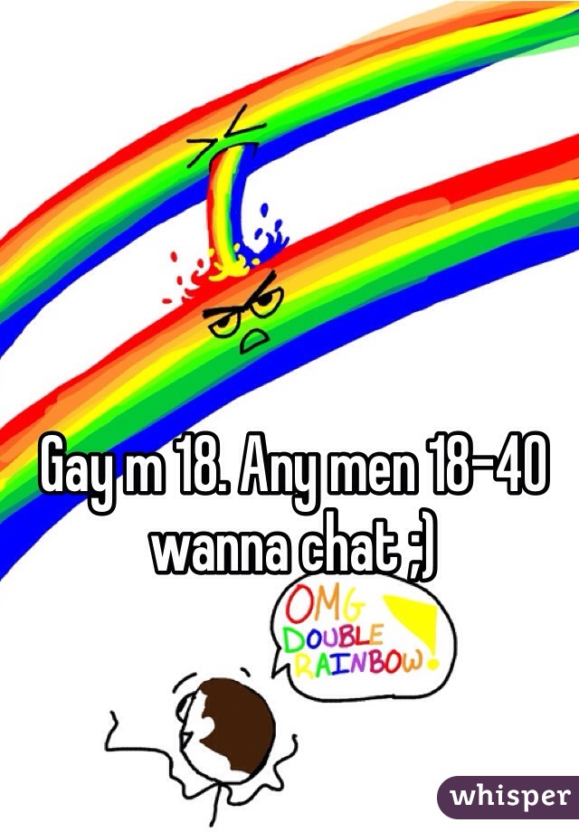 Gay m 18. Any men 18-40 wanna chat ;)