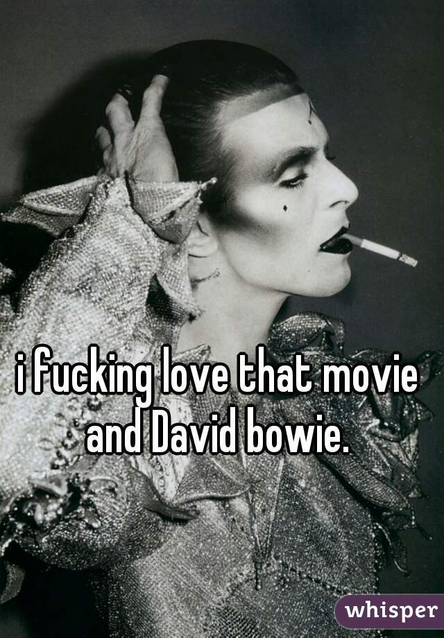 i fucking love that movie and David bowie. 