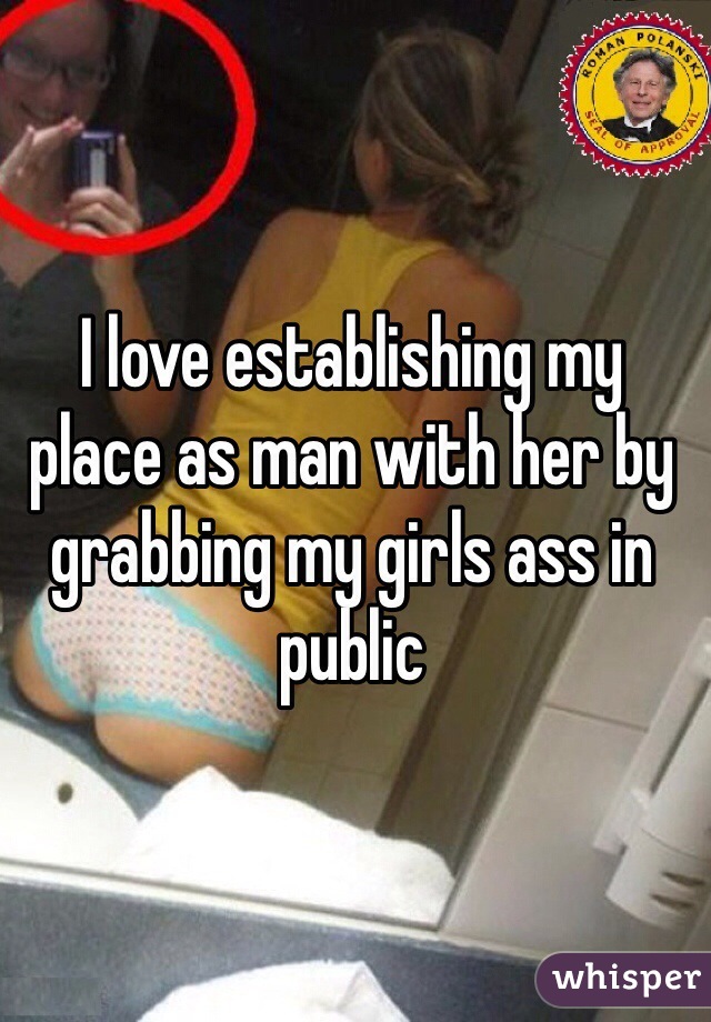I love establishing my place as man with her by grabbing my girls ass in public
