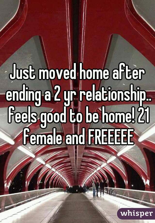 Just moved home after ending a 2 yr relationship.. feels good to be home! 21 female and FREEEEE