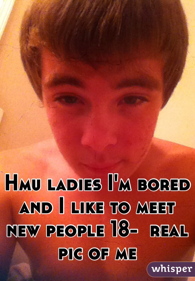 Hmu ladies I'm bored and I like to meet new people 18-  real pic of me