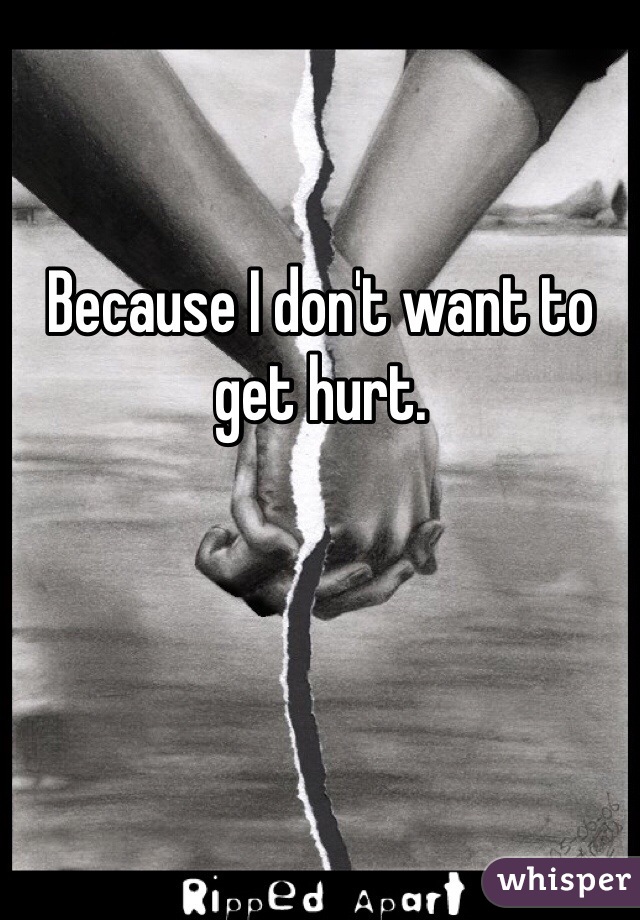 Because I don't want to get hurt.