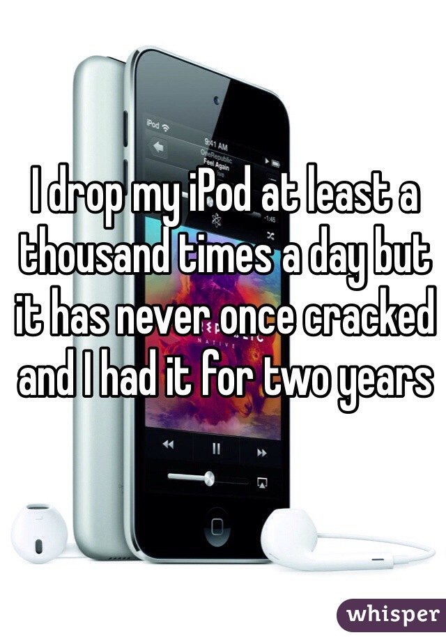 I drop my iPod at least a thousand times a day but it has never once cracked and I had it for two years 