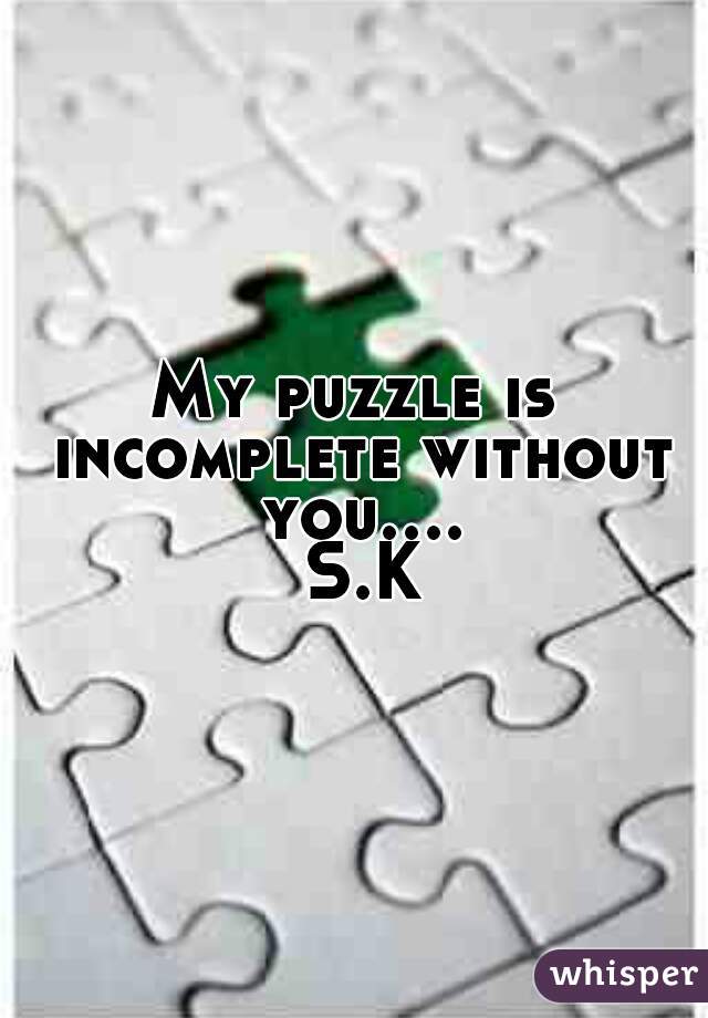 My puzzle is incomplete without you.... S.K