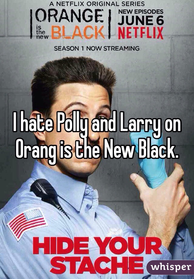 I hate Polly and Larry on Orang is the New Black.