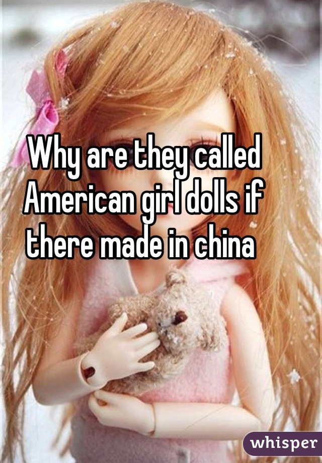 Why are they called American girl dolls if there made in china 