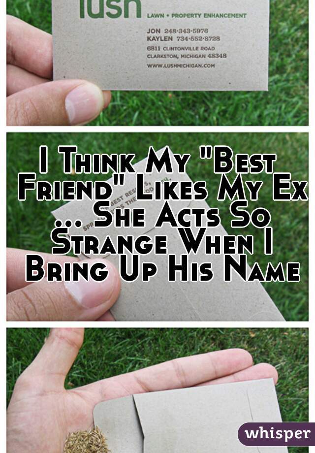 I Think My "Best Friend" Likes My Ex ... She Acts So Strange When I Bring Up His Name