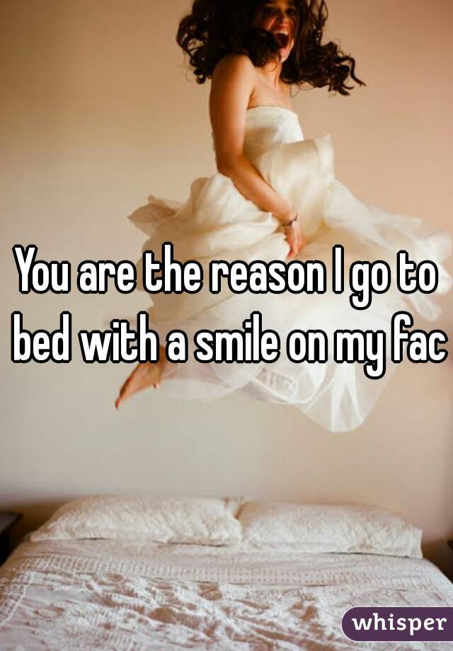 You are the reason I go to bed with a smile on my face