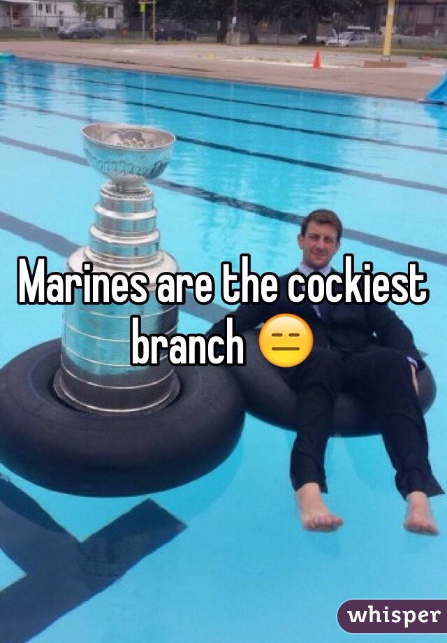 Marines are the cockiest branch 😑