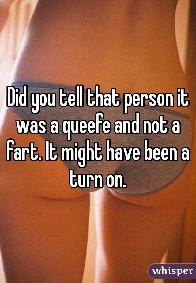 Did you tell that person it was a queefe and not a fart. It might have been a turn on. 