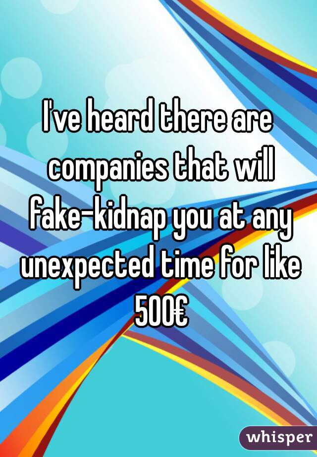I've heard there are companies that will fake-kidnap you at any unexpected time for like 500€