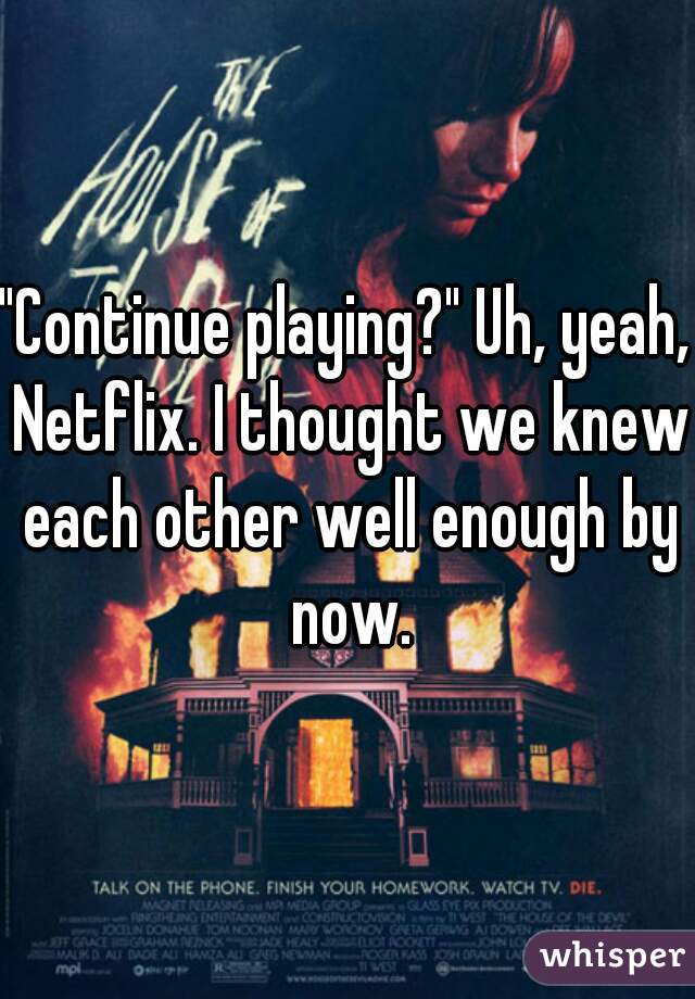 "Continue playing?" Uh, yeah, Netflix. I thought we knew each other well enough by now.