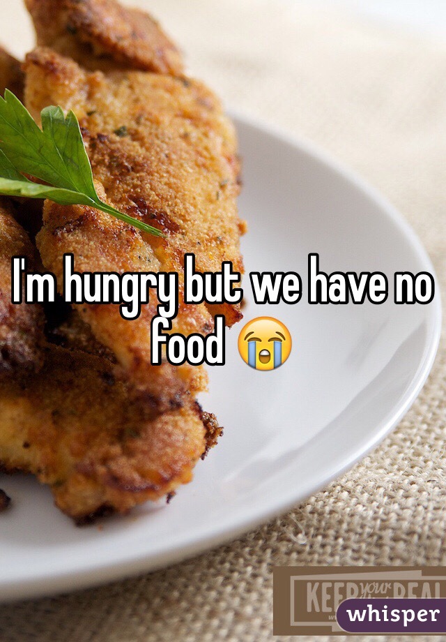 I'm hungry but we have no food 😭