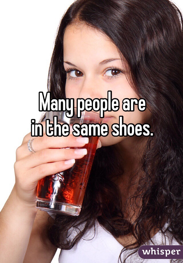 Many people are
in the same shoes. 