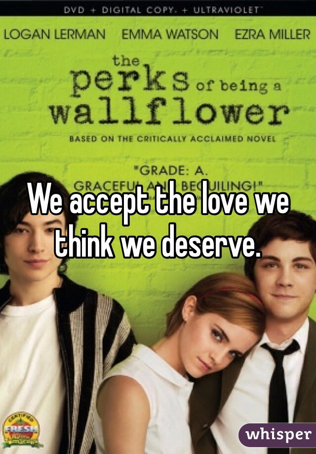 We accept the love we think we deserve.