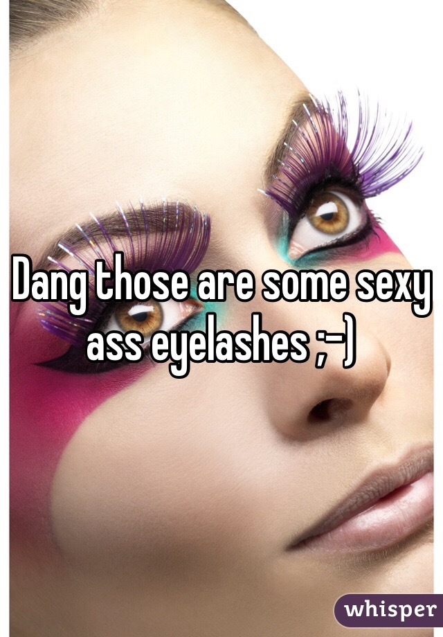 Dang those are some sexy ass eyelashes ;-)