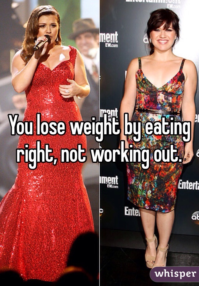 You lose weight by eating right, not working out. 