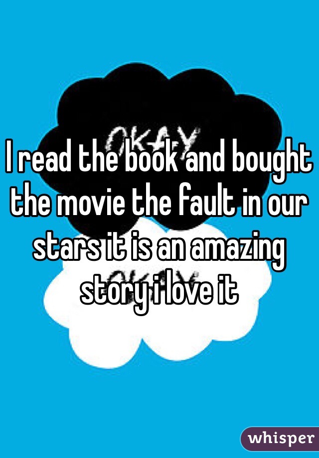 I read the book and bought the movie the fault in our stars it is an amazing story i love it 