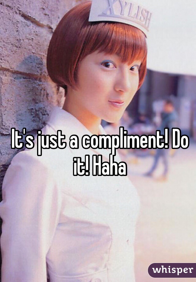 It's just a compliment! Do it! Haha