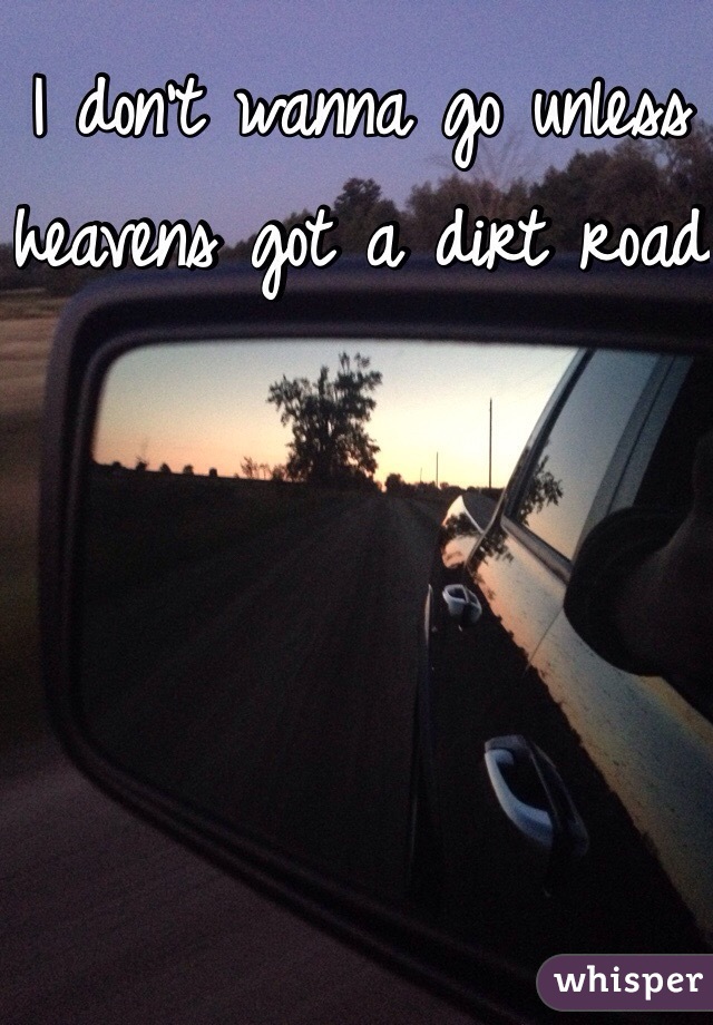 I don't wanna go unless heavens got a dirt road 